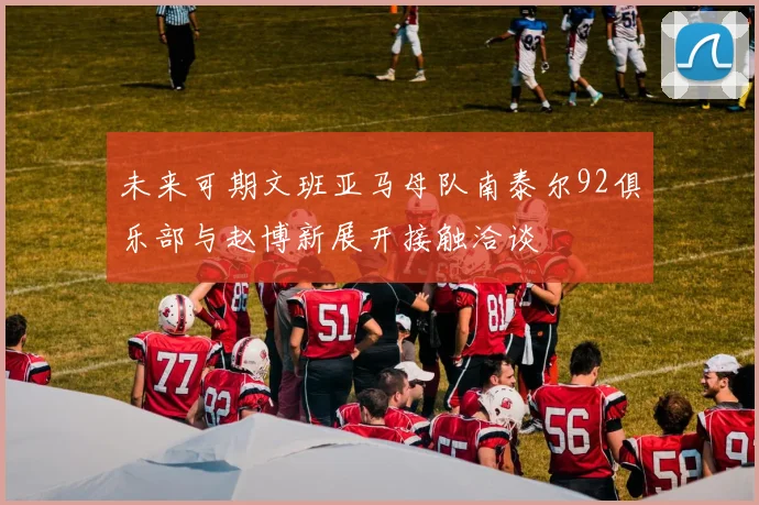 未来可期文班亚马母队南泰尔92俱乐部与赵博新展开接触洽谈