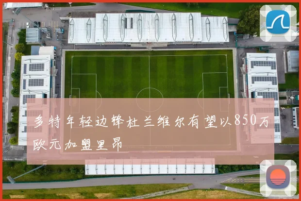 多特年轻边锋杜兰维尔有望以850万欧元加盟里昂