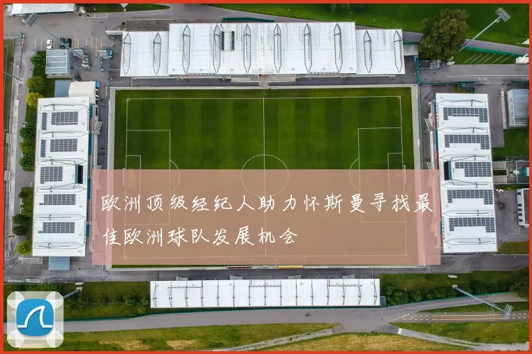 欧洲顶级经纪人助力怀斯曼寻找最佳欧洲球队发展机会