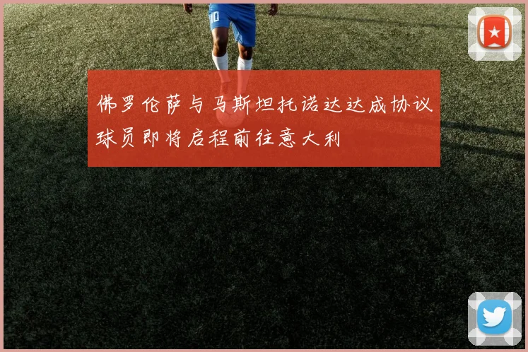 佛罗伦萨与马斯坦托诺达达成协议球员即将启程前往意大利